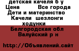детская качеля б-у › Цена ­ 700 - Все города Дети и материнство » Качели, шезлонги, ходунки   . Белгородская обл.,Валуйский р-н